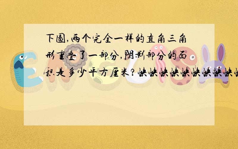 下图,两个完全一样的直角三角形重叠了一部分,阴影部分的面积是多少平方厘米?快快快快快快快快快快快快！！！！！！！！！！！！要写S=