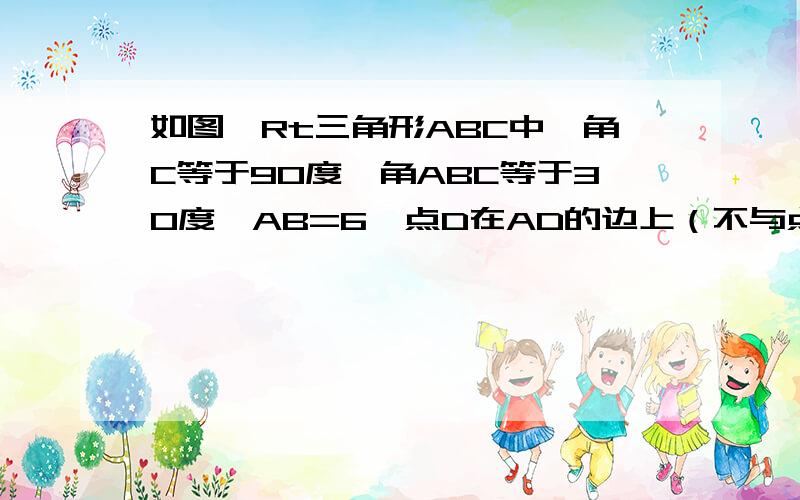 如图,Rt三角形ABC中,角C等于90度,角ABC等于30度,AB=6,点D在AD的边上（不与点B、C重合）,且DA＝DE,则AD的取值范围是