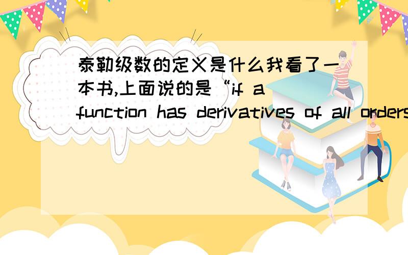 泰勒级数的定义是什么我看了一本书,上面说的是“if a function has derivatives of all orders at x＝a,then the Taylor series for f(x) about a is ...”.里面的a是什么啊?还有什么叫