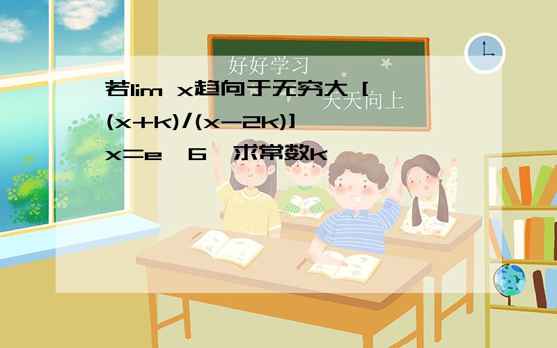 若lim x趋向于无穷大 [(x+k)/(x-2k)]^x=e^6,求常数k