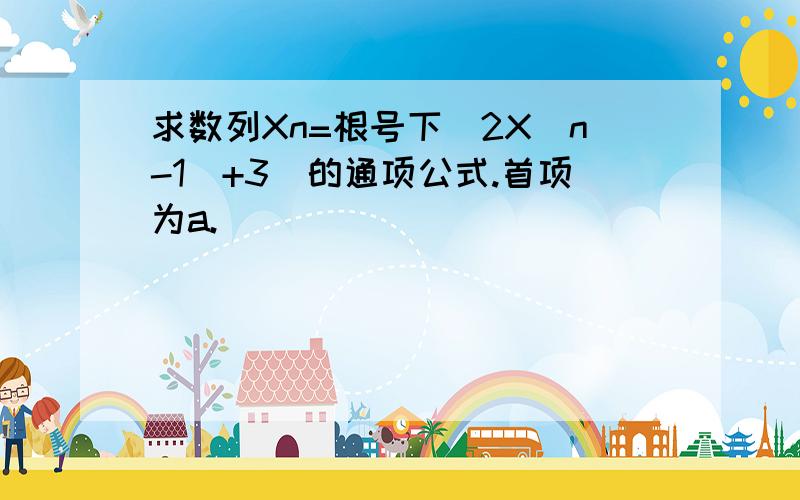 求数列Xn=根号下(2X(n-1)+3)的通项公式.首项为a.