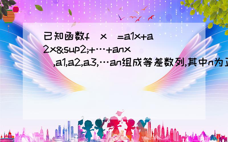 已知函数f(x)=a1x+a2x²+…+anxⁿ,a1,a2,a3,…an组成等差数列,其中n为正数,又有f(1)=n² 1已知函数f(x)=a1x+a2x²+…+anxⁿ,a1,a2,a3,…an组成等差数列,其中n为正偶数,又有f(1)=n²1)求an(2)f(1/3)