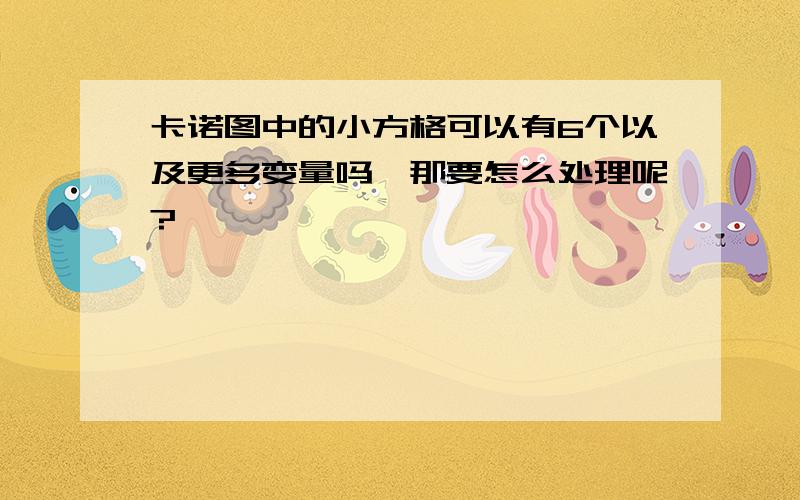 卡诺图中的小方格可以有6个以及更多变量吗,那要怎么处理呢?