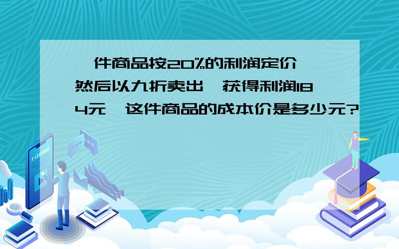 一件商品按20%的利润定价,然后以九折卖出,获得利润184元,这件商品的成本价是多少元?