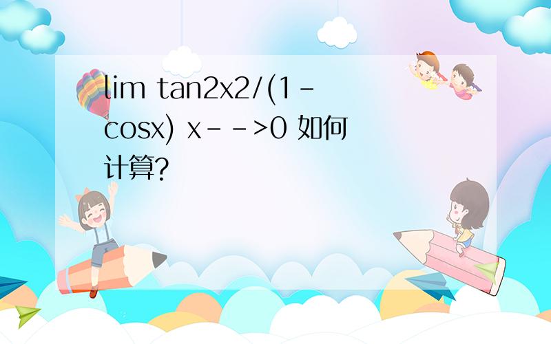 lim tan2x2/(1-cosx) x-->0 如何计算?