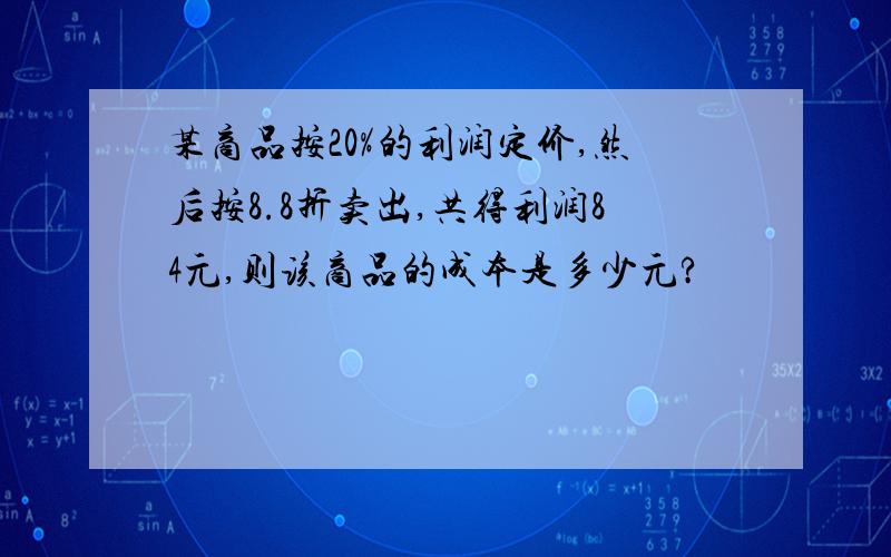 某商品按20%的利润定价,然后按8.8折卖出,共得利润84元,则该商品的成本是多少元?