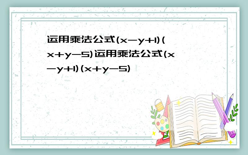 运用乘法公式(x-y+1)(x+y-5)运用乘法公式(x-y+1)(x+y-5)