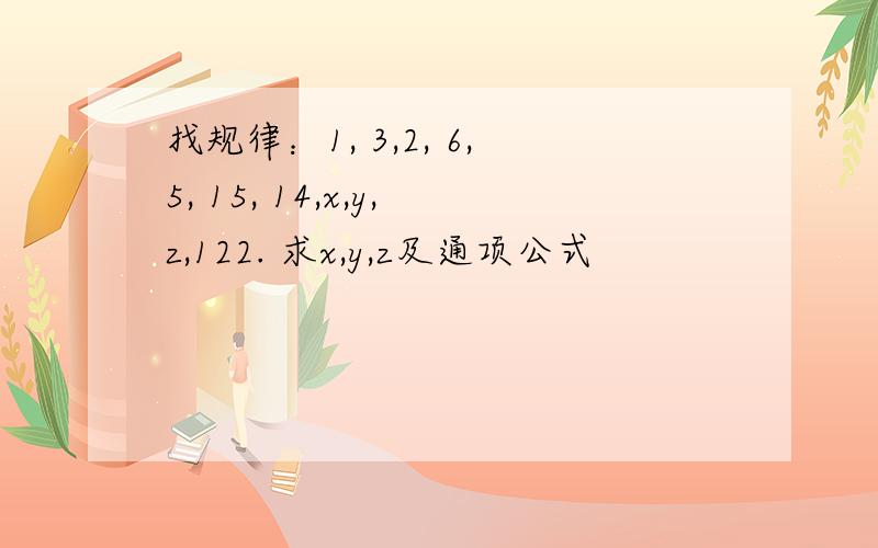 找规律：1, 3,2, 6,5, 15, 14,x,y,z,122. 求x,y,z及通项公式