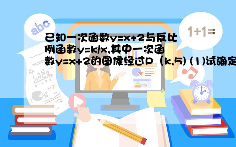 已知一次函数y=x+2与反比例函数y=k/x,其中一次函数y=x+2的图像经过P（k,5) (1)试确定反比例函数的表达式?若点Q是上述一次函数与反比例函数图像在第三象限的交点，求点Q的坐标。