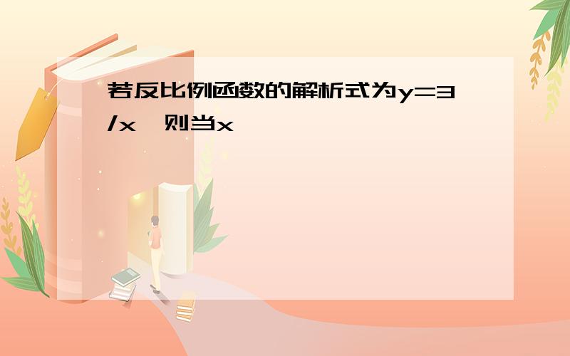 若反比例函数的解析式为y=3/x,则当x