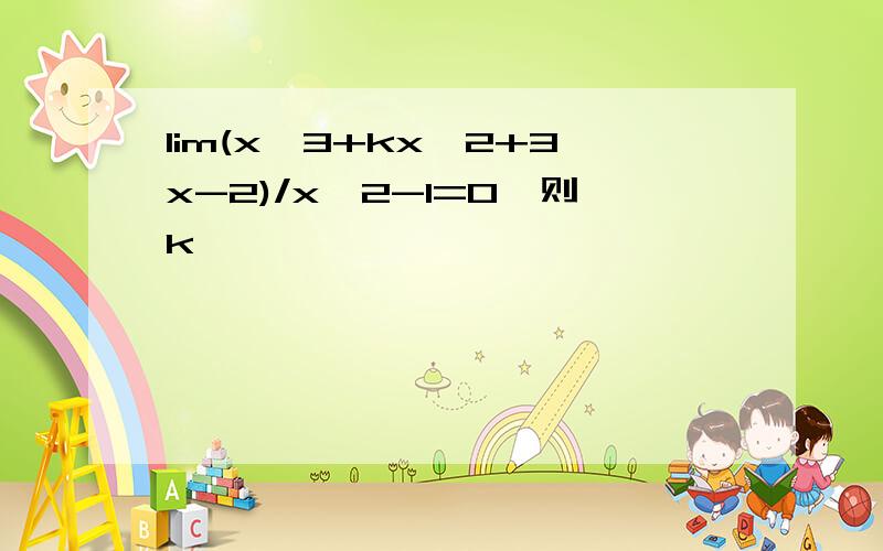 lim(x^3+kx^2+3x-2)/x^2-1=0,则k