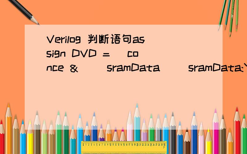 Verilog 判断语句assign DVD = (conce &(| sramData)) sramData:YUV;在某程序中看到了这个语句,其中conce是一位变量,DVD、sramdata、yuv是[7:0]的8位变量 ,（括号里saramdata前面那根竖线是按位与而不是字母L）,这