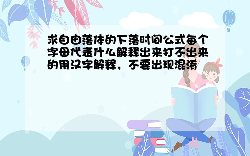 求自由落体的下落时间公式每个字母代表什么解释出来打不出来的用汉字解释，不要出现混淆