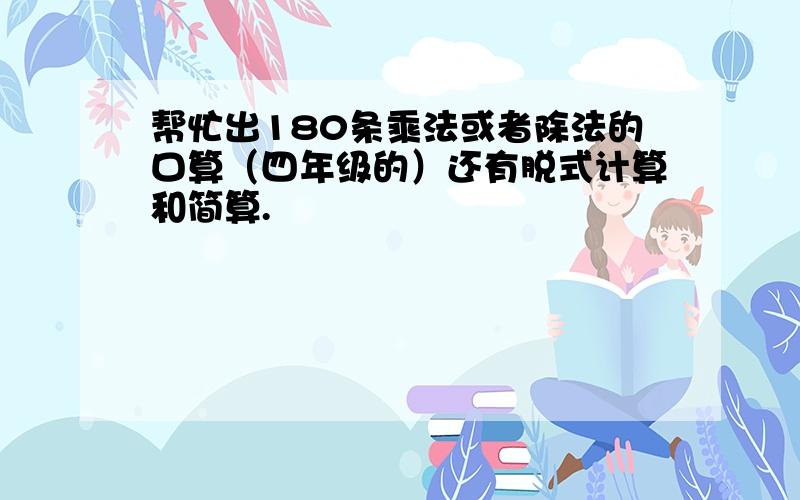 帮忙出180条乘法或者除法的口算（四年级的）还有脱式计算和简算.