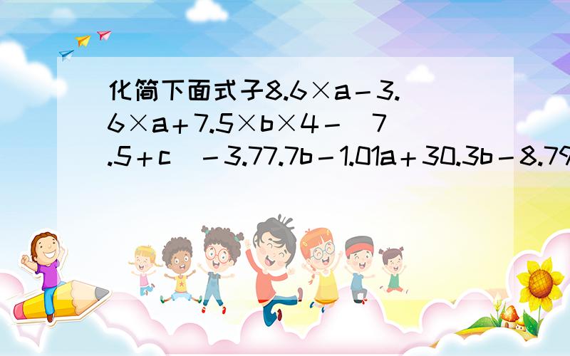 化简下面式子8.6×a－3.6×a＋7.5×b×4－(7.5＋c)－3.77.7b－1.01a＋30.3b－8.79a