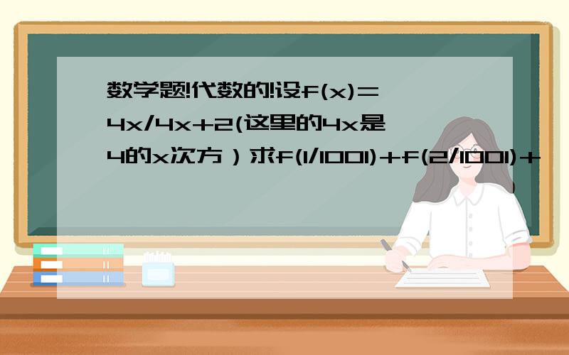 数学题!代数的!设f(x)=4x/4x+2(这里的4x是4的x次方）求f(1/1001)+f(2/1001)+……+f(1000/1001)的值?呵呵……谢谢大家了哈!