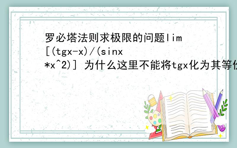 罗必塔法则求极限的问题lim[(tgx-x)/(sinx*x^2)] 为什么这里不能将tgx化为其等价无穷小x使极限为0?