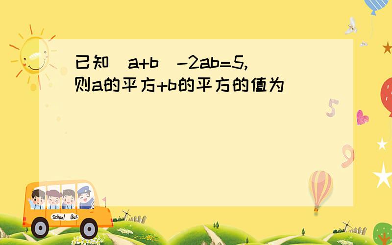 已知（a+b)-2ab=5,则a的平方+b的平方的值为