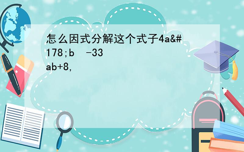 怎么因式分解这个式子4a²b²-33ab+8,