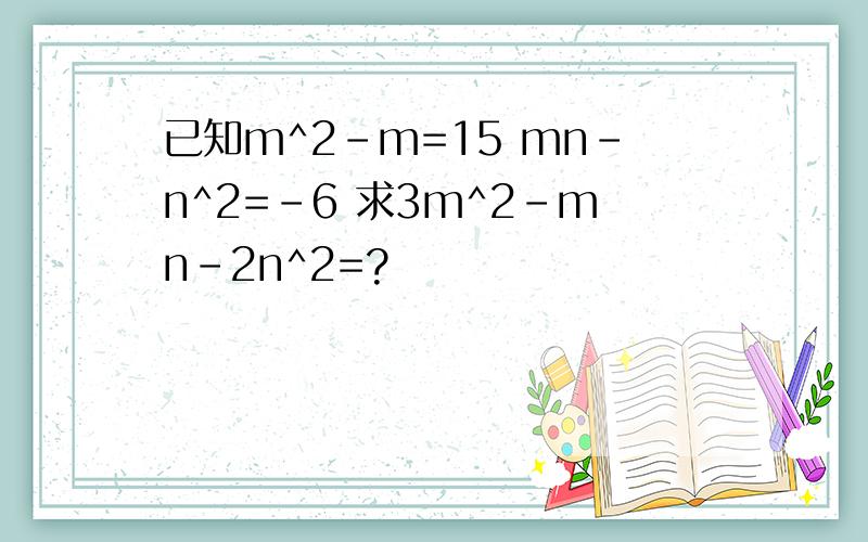 已知m^2-m=15 mn-n^2=-6 求3m^2-mn-2n^2=?