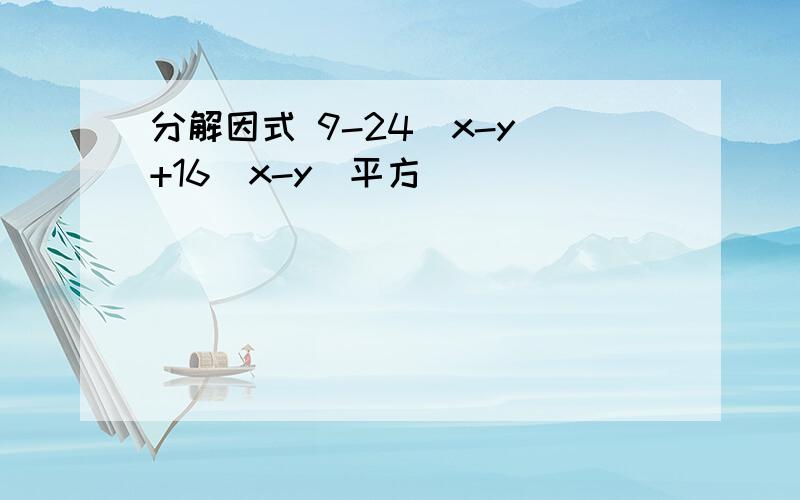 分解因式 9-24（x-y）+16（x-y）平方