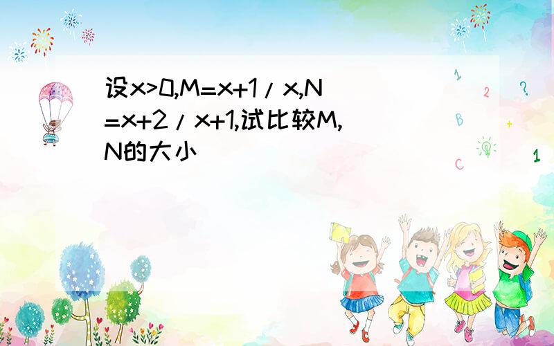 设x>0,M=x+1/x,N=x+2/x+1,试比较M,N的大小