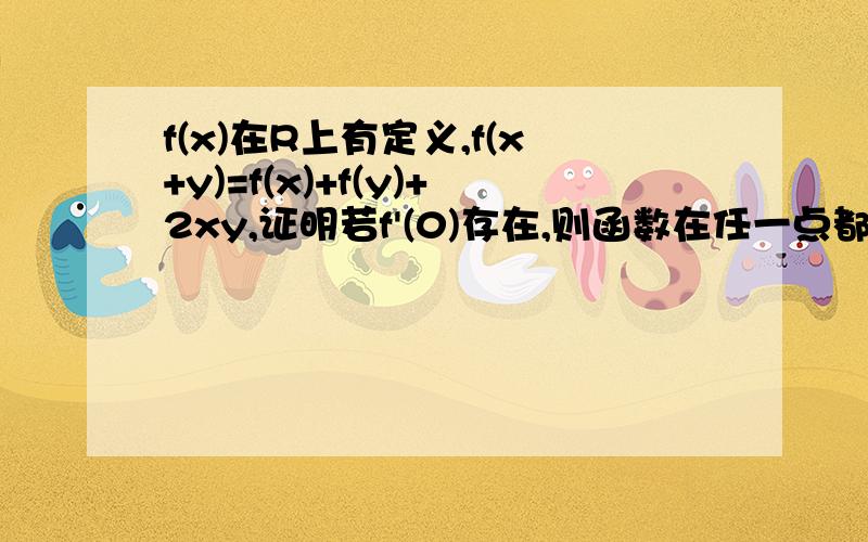 f(x)在R上有定义,f(x+y)=f(x)+f(y)+2xy,证明若f'(0)存在,则函数在任一点都可导,并求f'(x)