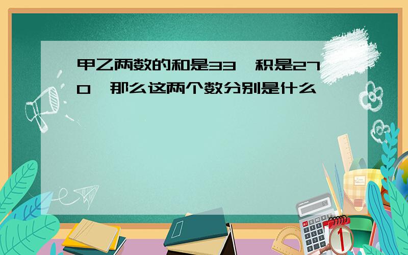 甲乙两数的和是33,积是270,那么这两个数分别是什么