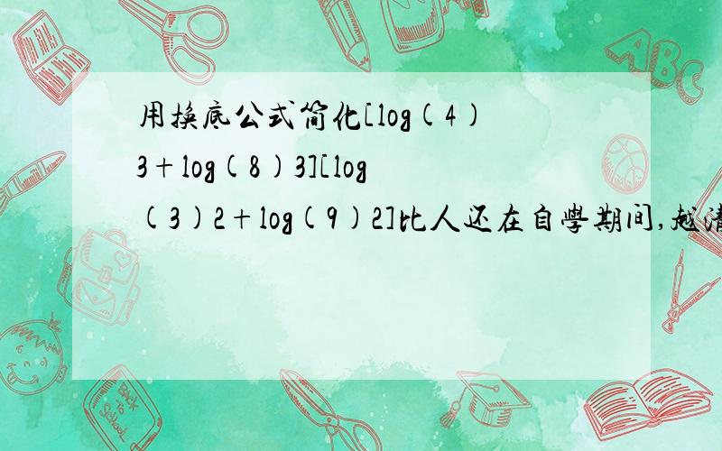 用换底公式简化[log(4)3+log(8)3][log(3)2+log(9)2]比人还在自学期间,越清楚越明白越好~