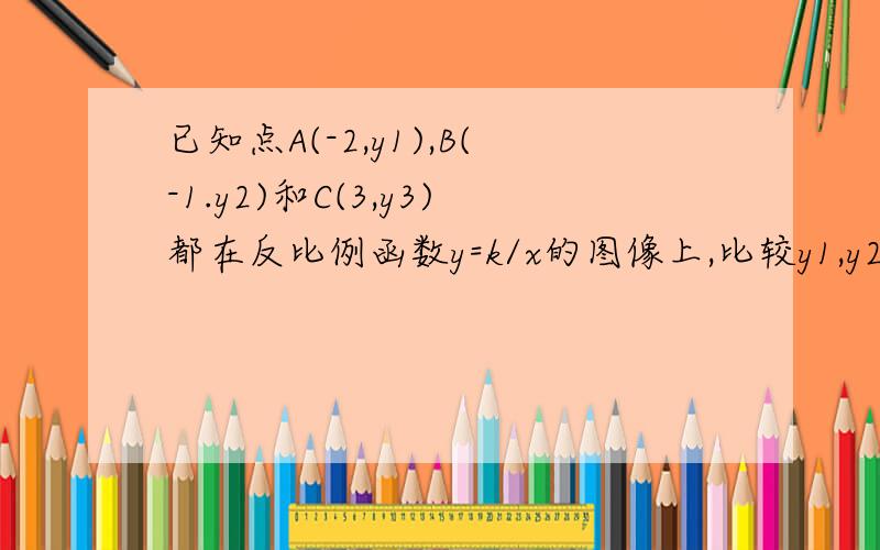 已知点A(-2,y1),B(-1.y2)和C(3,y3)都在反比例函数y=k/x的图像上,比较y1,y2与y3的大小.