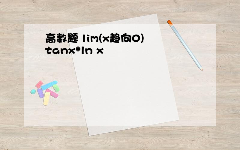 高数题 lim(x趋向0) tanx*ln x