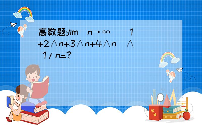 高数题:lim(n→∞)(1+2∧n+3∧n+4∧n)∧ 1/n=?