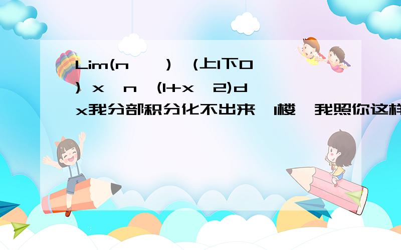 Lim(n→∞)∫(上1下0) x^n√(1+x^2)dx我分部积分化不出来,1楼,我照你这样还是算不下去2楼,∫和lim互换好像是不是有条件的?什么条件?