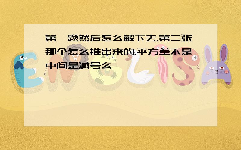 第一题然后怎么解下去.第二张那个怎么推出来的.平方差不是中间是减号么