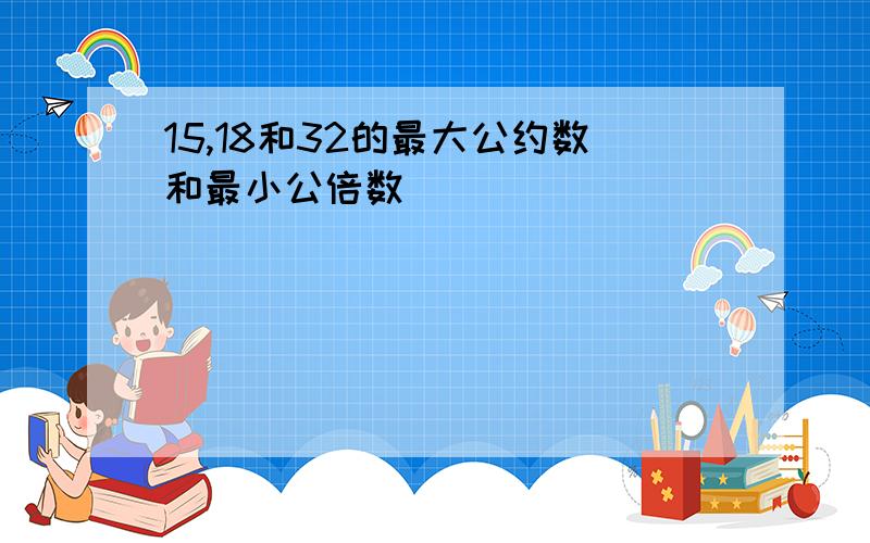 15,18和32的最大公约数和最小公倍数