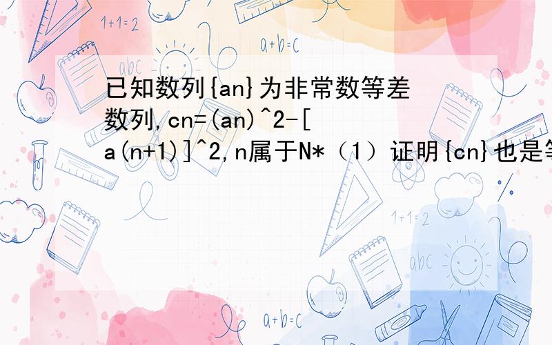 已知数列{an}为非常数等差数列,cn=(an)^2-[a(n+1)]^2,n属于N*（1）证明{cn}也是等差数列(2)如果已知a1+a3+a5+a7+……+a25=130,a2+a4+a6+a8+……+a26=130-13k,（k是常数）写出{cn}的通项公式(3)在（2）中,设数列{cn}