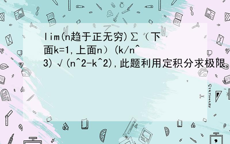 lim(n趋于正无穷)∑（下面k=1,上面n）(k/n^3)√(n^2-k^2),此题利用定积分求极限,