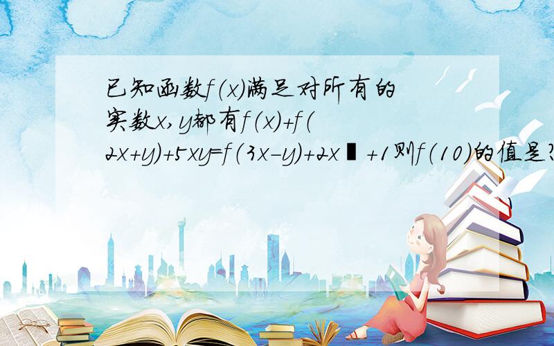 已知函数f（x）满足对所有的实数x,y都有f（x）+f（2x+y）+5xy＝f（3x-y）+2x²+1则f（10）的值是?