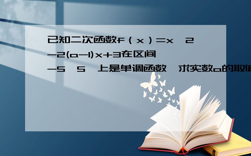 已知二次函数f（x）=x^2-2(a-1)x+3在区间【-5,5】上是单调函数,求实数a的取值范围