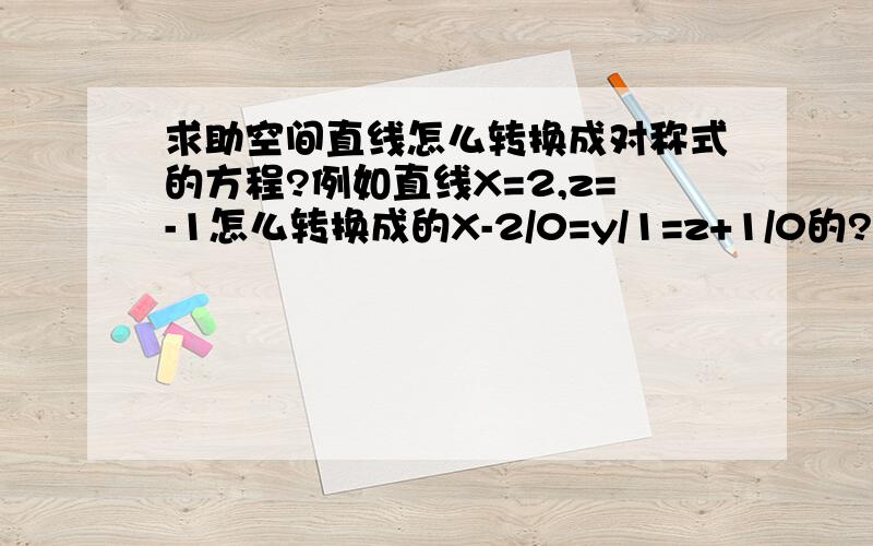 求助空间直线怎么转换成对称式的方程?例如直线X=2,z=-1怎么转换成的X-2/0=y/1=z+1/0的?有点不太明白