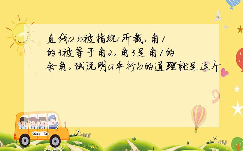 直线a.b被指现c所截,角1的3被等于角2,角3是角1的余角,试说明a平行b的道理就是这个