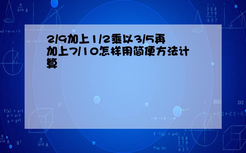 2/9加上1/2乘以3/5再加上7/10怎样用简便方法计算