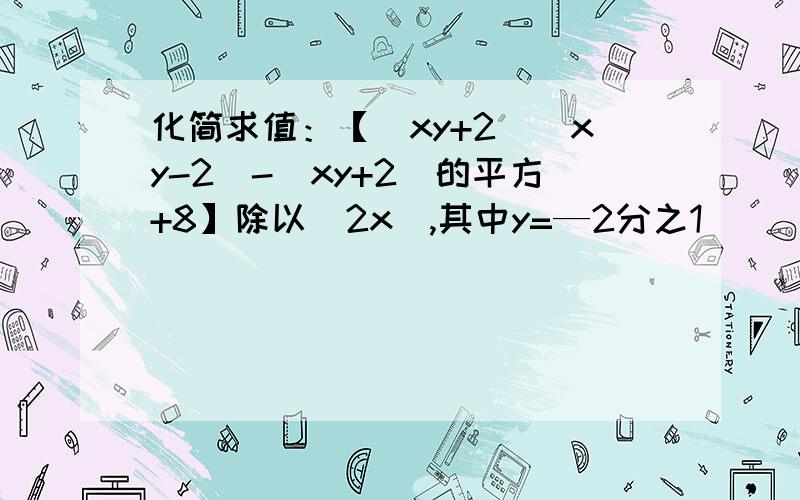 化简求值：【（xy+2）（xy-2）-（xy+2）的平方+8】除以（2x）,其中y=—2分之1