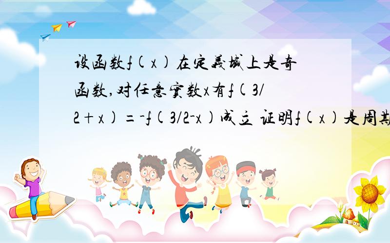 设函数f(x)在定义域上是奇函数,对任意实数x有f(3/2+x)=-f(3/2-x)成立 证明f(x)是周期函数