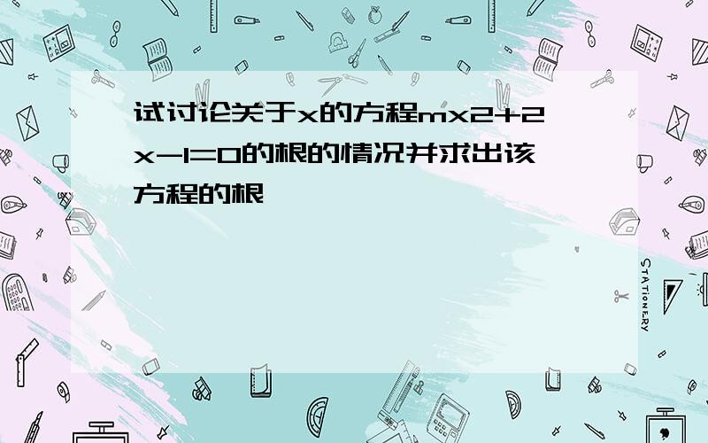 试讨论关于x的方程mx2+2x-1=0的根的情况并求出该方程的根