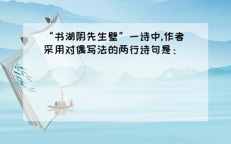 “书湖阴先生壁”一诗中,作者采用对偶写法的两行诗句是：