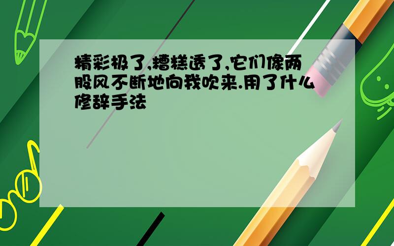 精彩极了,糟糕透了,它们像两股风不断地向我吹来.用了什么修辞手法