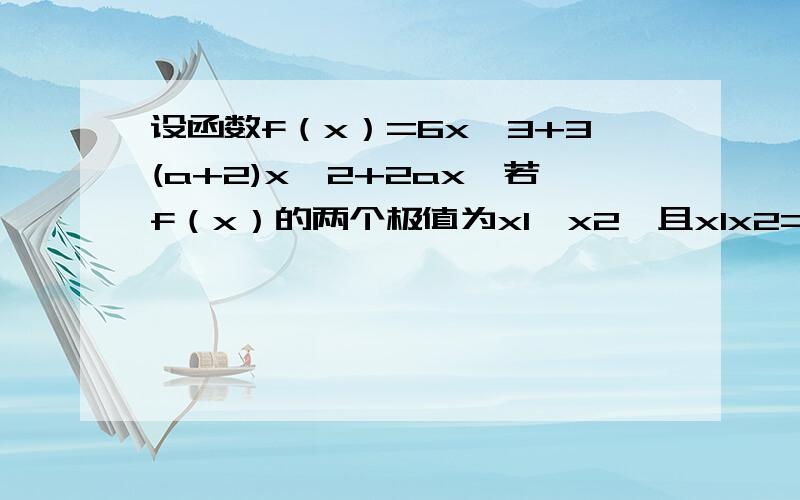 设函数f（x）=6x^3+3(a+2)x^2+2ax,若f（x）的两个极值为x1,x2,且x1x2=1,求实数a的值.