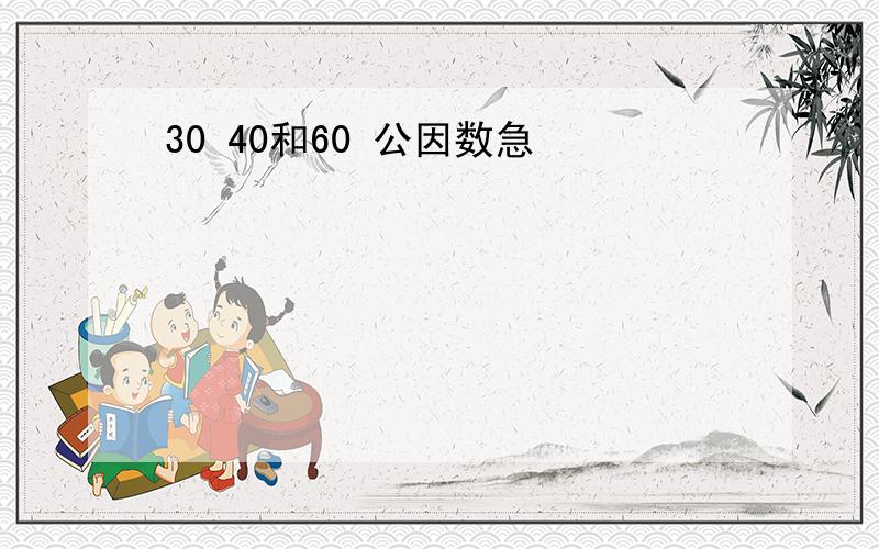 30 40和60 公因数急