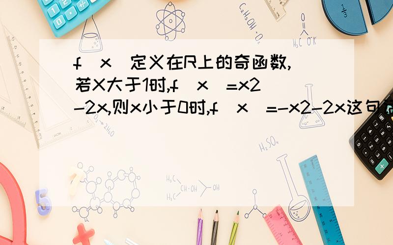 f(x)定义在R上的奇函数,若X大于1时,f(x)=x2-2x,则x小于0时,f(x)=-x2-2x这句话对吗